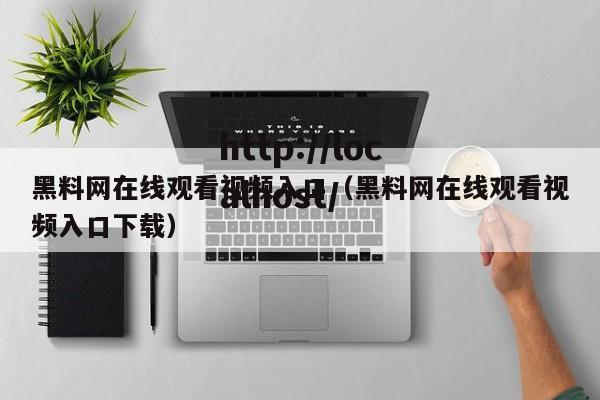 黑料网在线观看视频入口（黑料网在线观看视频入口下载）