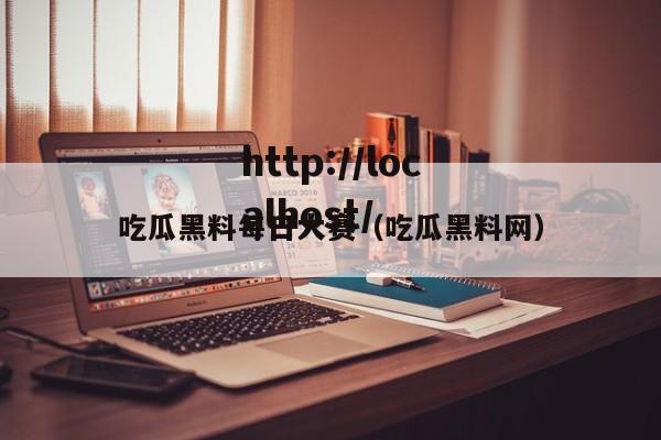 吃瓜黑料每日大赛（吃瓜黑料网）