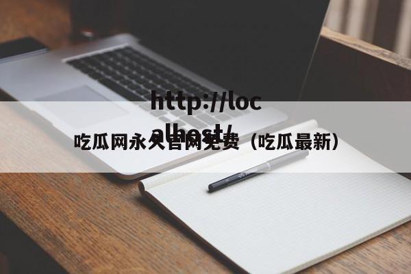 吃瓜网永久官网免费（吃瓜最新）