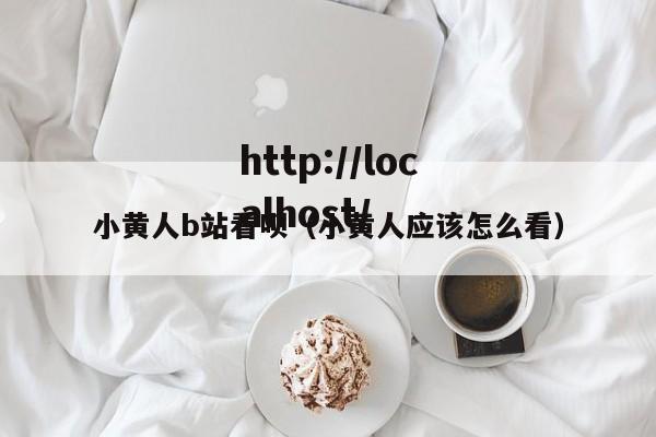小黄人b站看呗（小黄人应该怎么看）