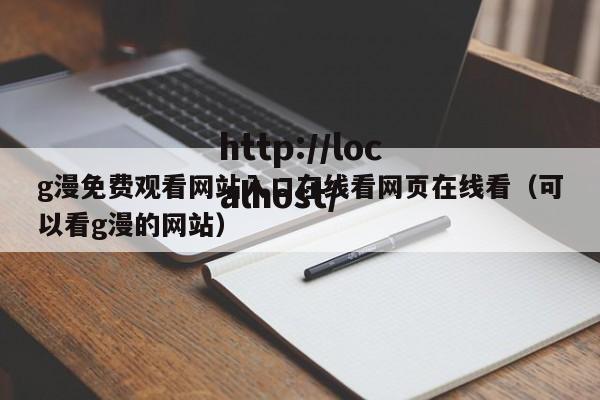 g漫免费观看网站入口在线看网页在线看（可以看g漫的网站）